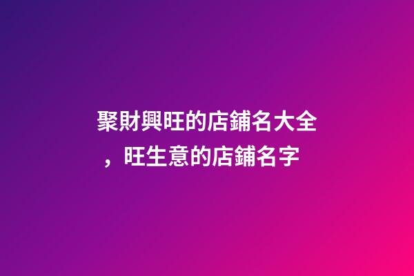聚財興旺的店鋪名大全，旺生意的店鋪名字-第1張-店鋪起名-玄機派